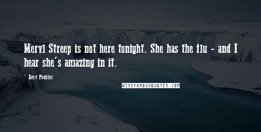 Amy Poehler Quotes: Meryl Streep is not here tonight. She has the flu - and I hear she's amazing in it.