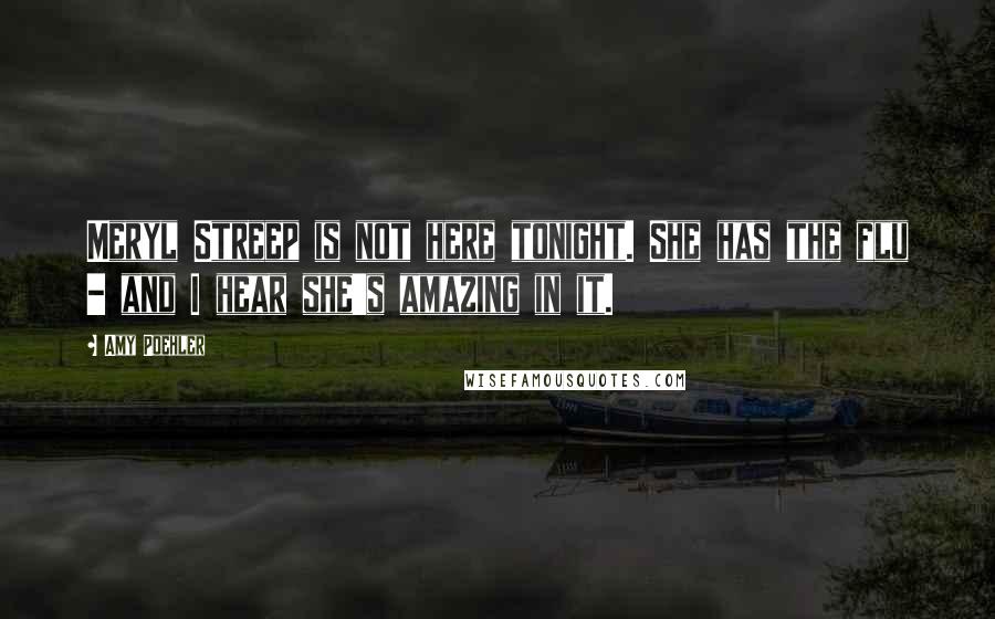 Amy Poehler Quotes: Meryl Streep is not here tonight. She has the flu - and I hear she's amazing in it.