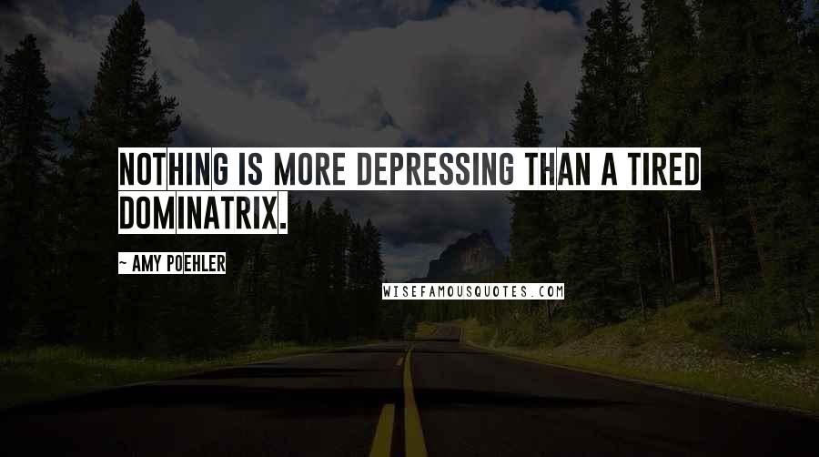 Amy Poehler Quotes: Nothing is more depressing than a tired dominatrix.