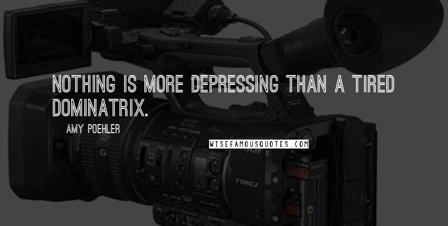 Amy Poehler Quotes: Nothing is more depressing than a tired dominatrix.