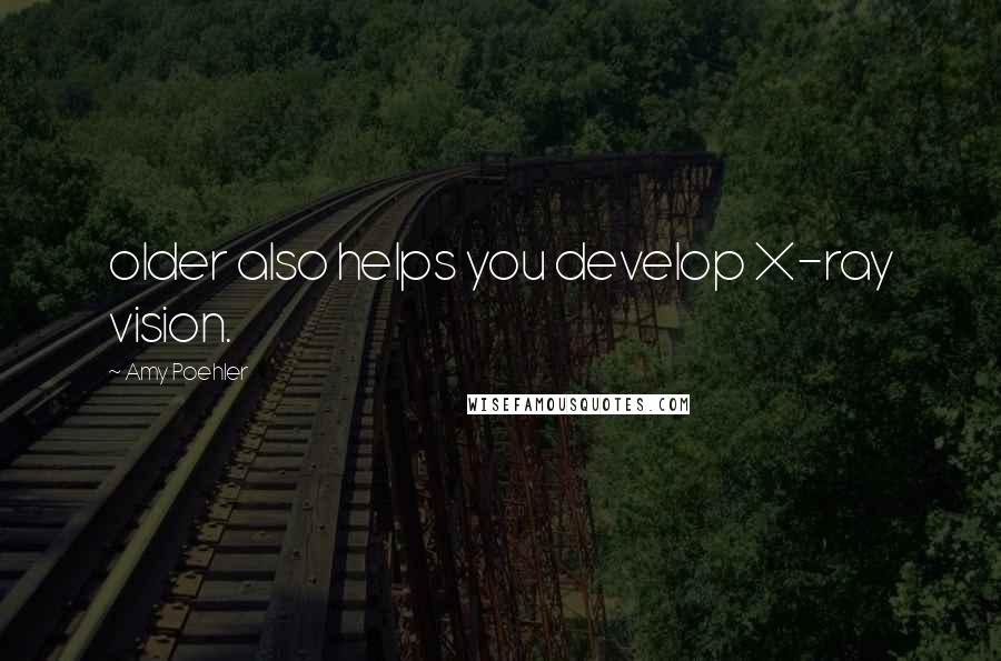 Amy Poehler Quotes: older also helps you develop X-ray vision.