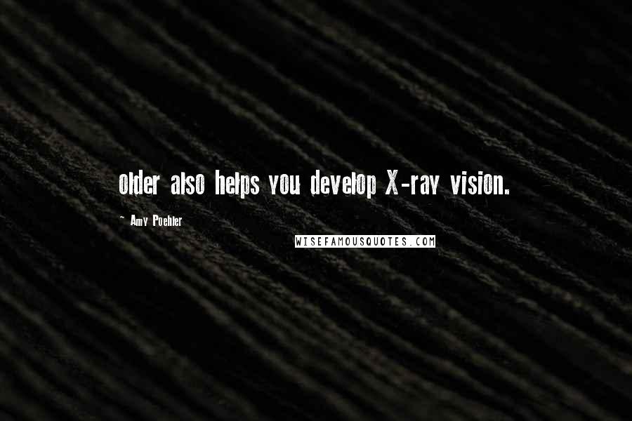 Amy Poehler Quotes: older also helps you develop X-ray vision.