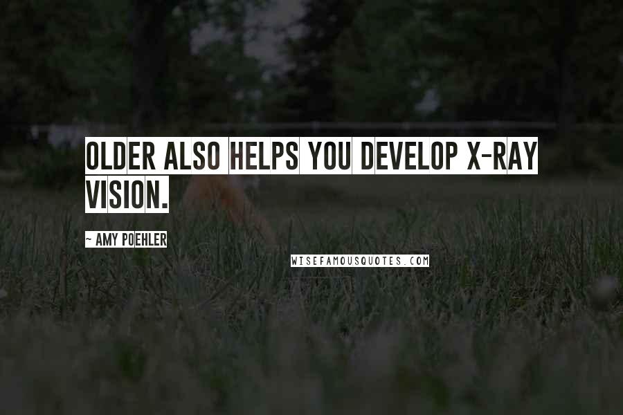 Amy Poehler Quotes: older also helps you develop X-ray vision.