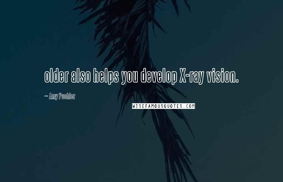 Amy Poehler Quotes: older also helps you develop X-ray vision.