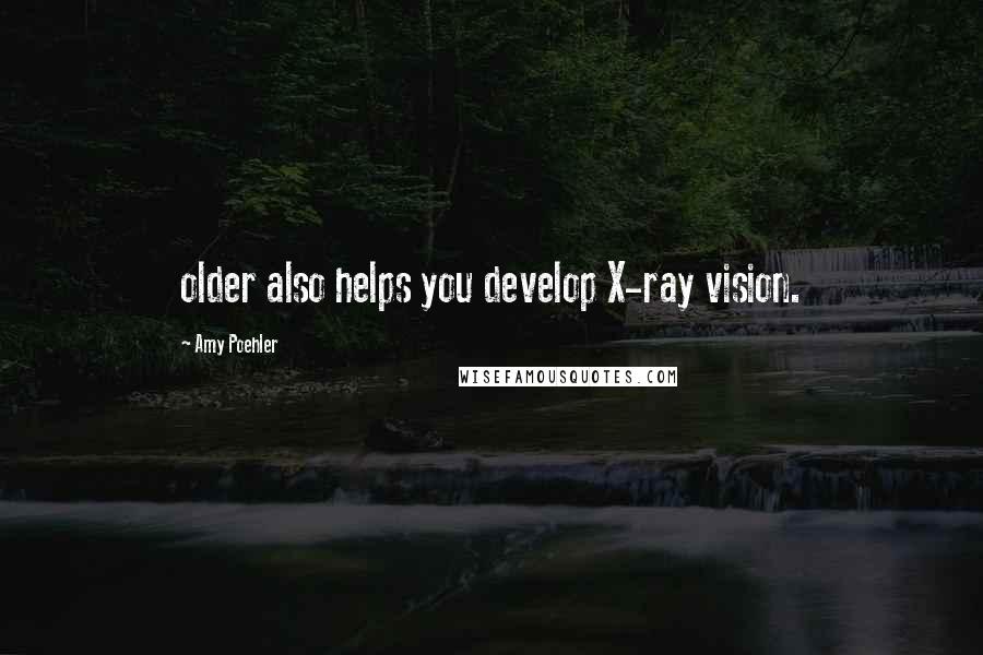 Amy Poehler Quotes: older also helps you develop X-ray vision.