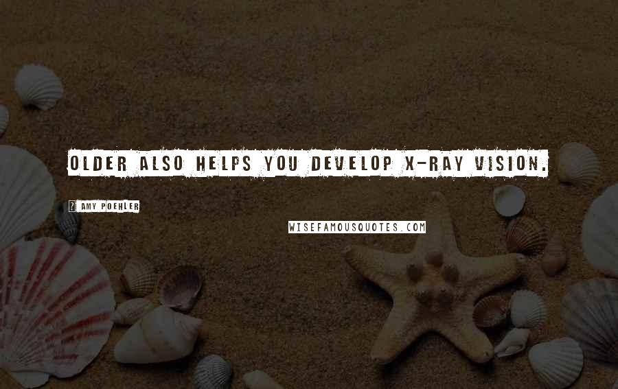 Amy Poehler Quotes: older also helps you develop X-ray vision.