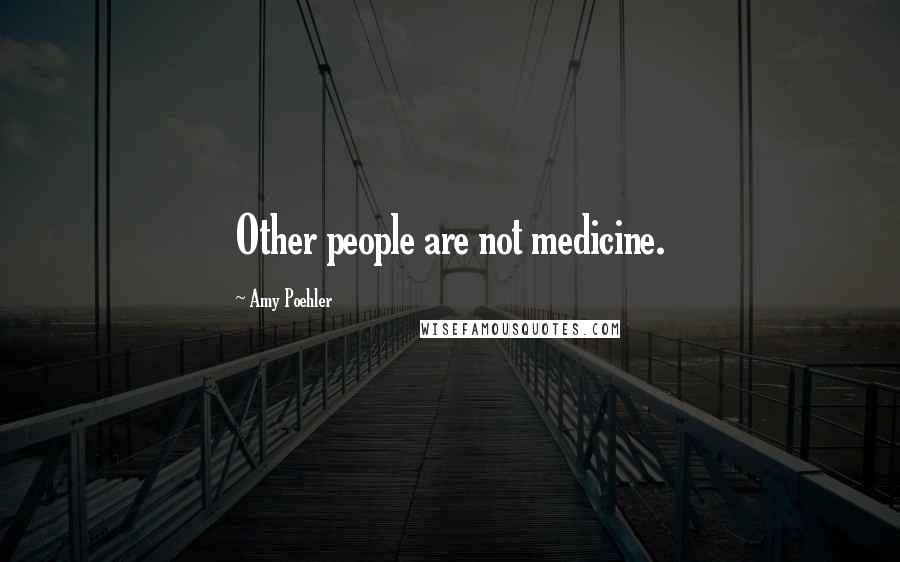 Amy Poehler Quotes: Other people are not medicine.