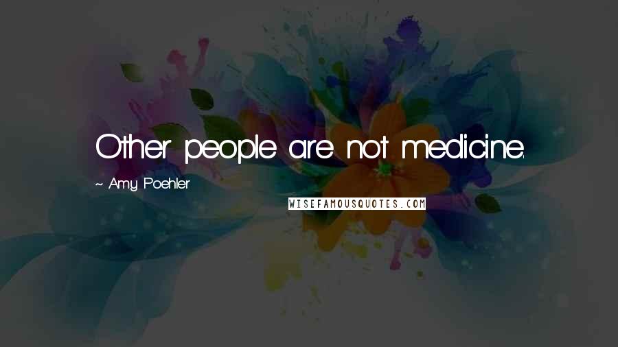 Amy Poehler Quotes: Other people are not medicine.