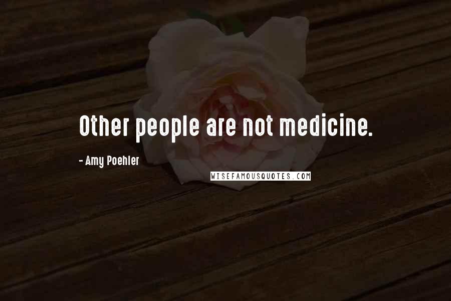 Amy Poehler Quotes: Other people are not medicine.