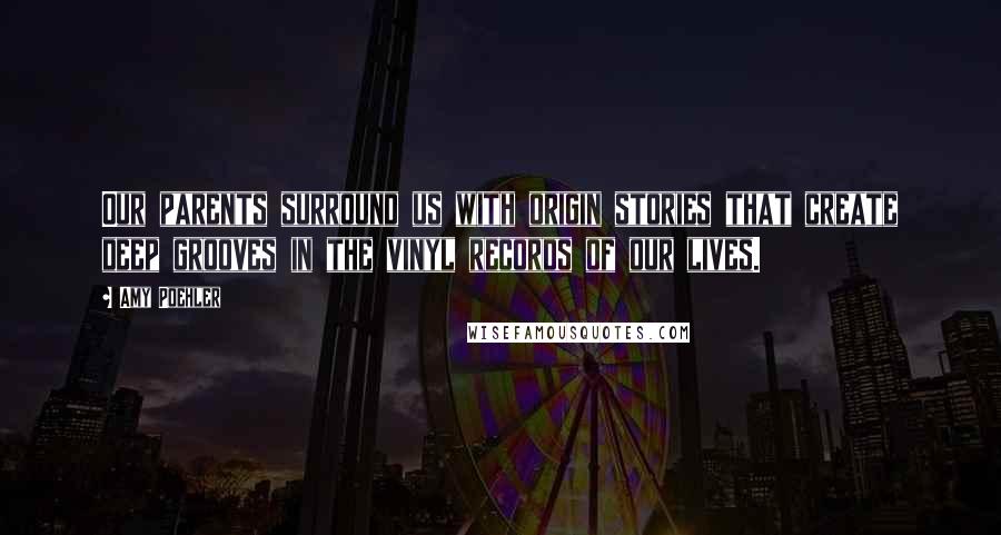 Amy Poehler Quotes: Our parents surround us with origin stories that create deep grooves in the vinyl records of our lives.