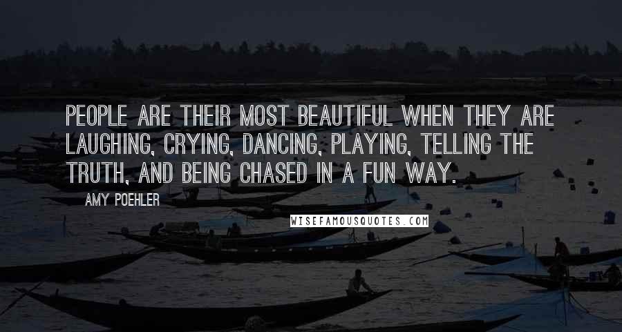 Amy Poehler Quotes: People are their most beautiful when they are laughing, crying, dancing, playing, telling the truth, and being chased in a fun way.