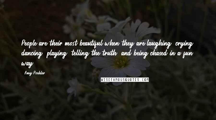 Amy Poehler Quotes: People are their most beautiful when they are laughing, crying, dancing, playing, telling the truth, and being chased in a fun way.