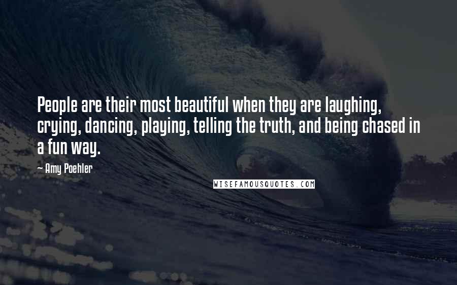 Amy Poehler Quotes: People are their most beautiful when they are laughing, crying, dancing, playing, telling the truth, and being chased in a fun way.