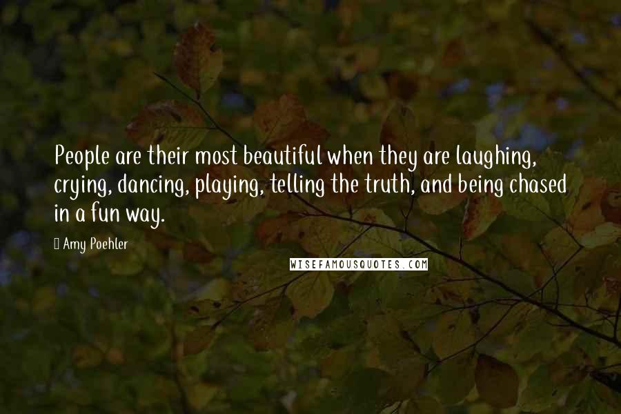 Amy Poehler Quotes: People are their most beautiful when they are laughing, crying, dancing, playing, telling the truth, and being chased in a fun way.