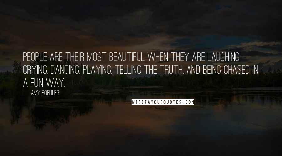 Amy Poehler Quotes: People are their most beautiful when they are laughing, crying, dancing, playing, telling the truth, and being chased in a fun way.