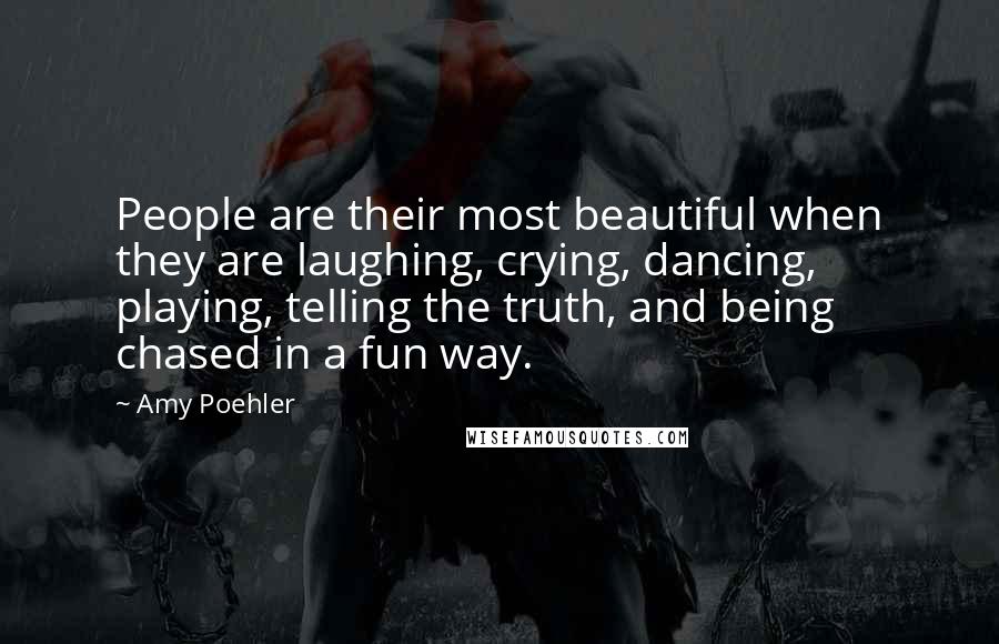 Amy Poehler Quotes: People are their most beautiful when they are laughing, crying, dancing, playing, telling the truth, and being chased in a fun way.