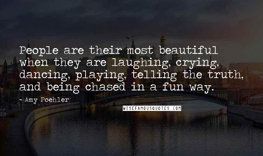 Amy Poehler Quotes: People are their most beautiful when they are laughing, crying, dancing, playing, telling the truth, and being chased in a fun way.