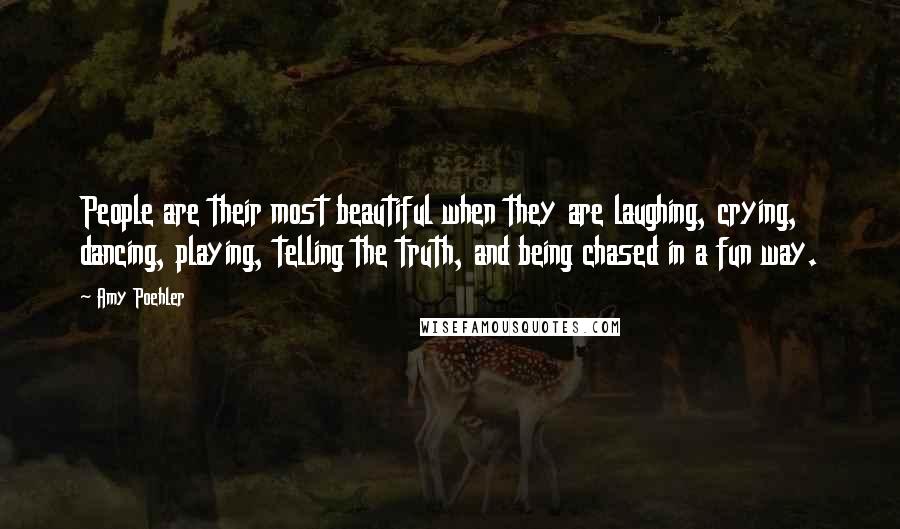 Amy Poehler Quotes: People are their most beautiful when they are laughing, crying, dancing, playing, telling the truth, and being chased in a fun way.