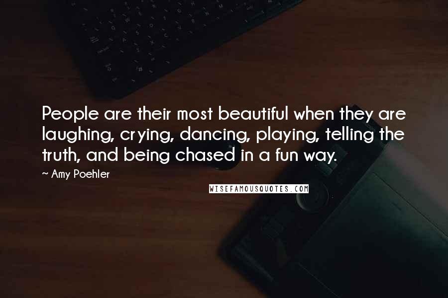 Amy Poehler Quotes: People are their most beautiful when they are laughing, crying, dancing, playing, telling the truth, and being chased in a fun way.