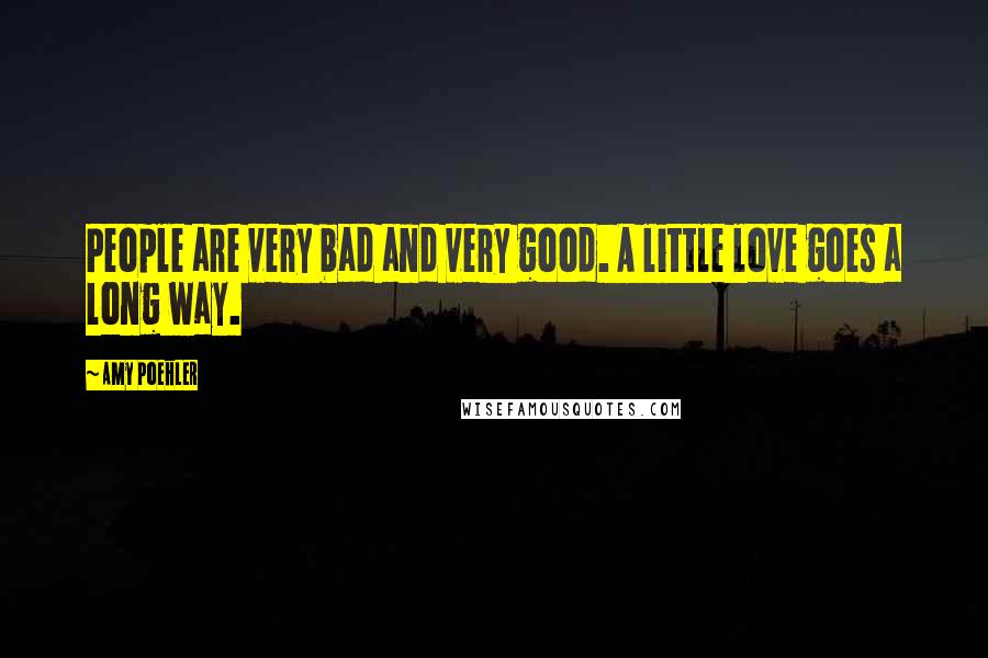 Amy Poehler Quotes: People are very bad and very good. A little love goes a long way.