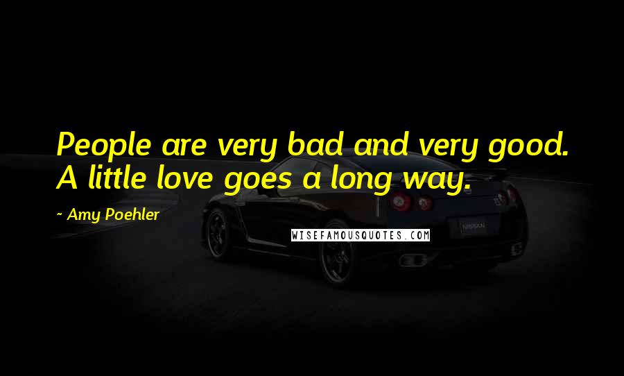 Amy Poehler Quotes: People are very bad and very good. A little love goes a long way.