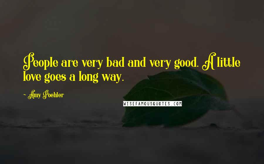 Amy Poehler Quotes: People are very bad and very good. A little love goes a long way.