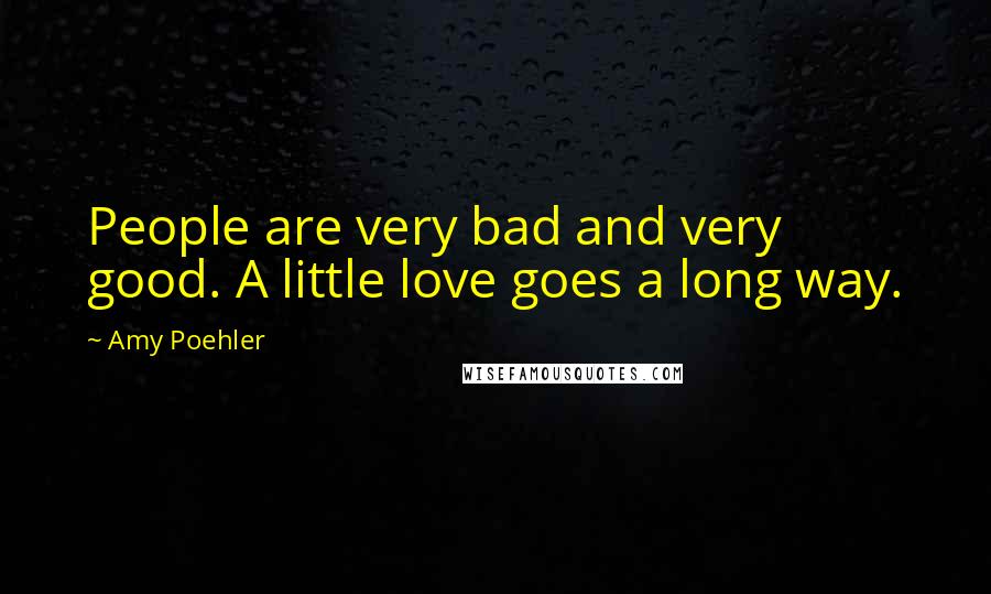 Amy Poehler Quotes: People are very bad and very good. A little love goes a long way.