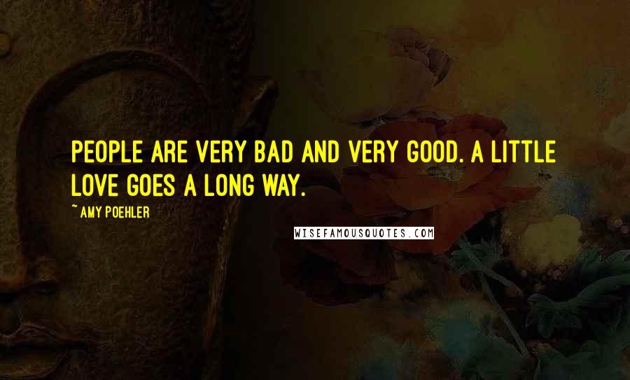 Amy Poehler Quotes: People are very bad and very good. A little love goes a long way.