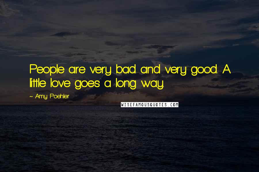 Amy Poehler Quotes: People are very bad and very good. A little love goes a long way.