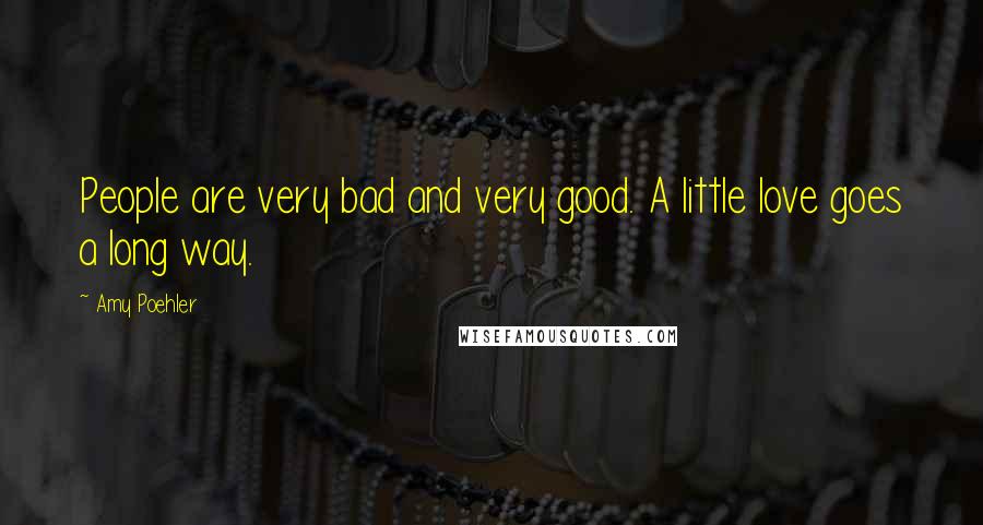 Amy Poehler Quotes: People are very bad and very good. A little love goes a long way.