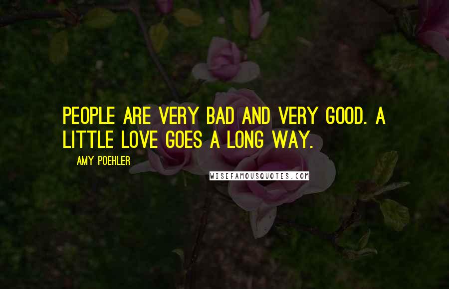 Amy Poehler Quotes: People are very bad and very good. A little love goes a long way.