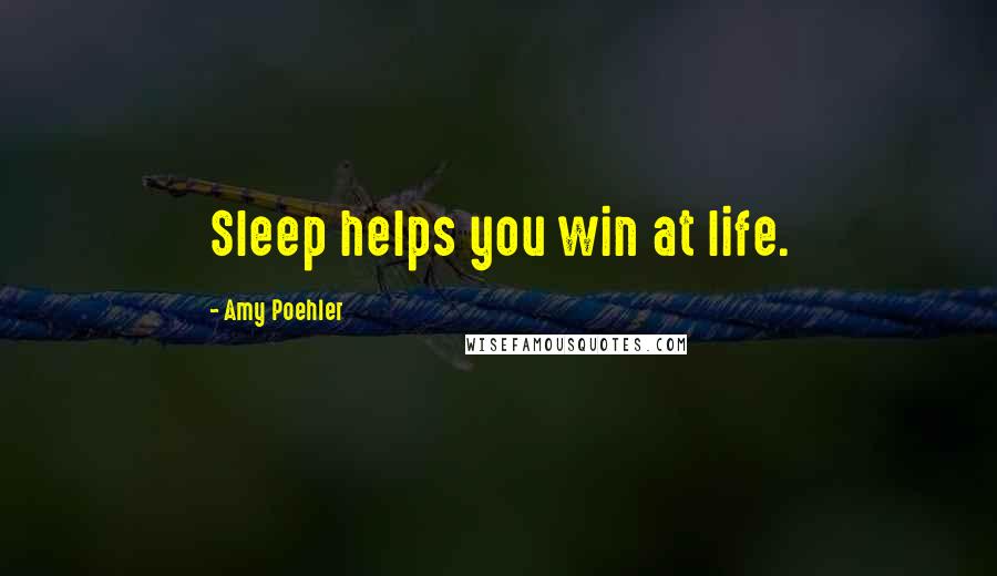 Amy Poehler Quotes: Sleep helps you win at life.