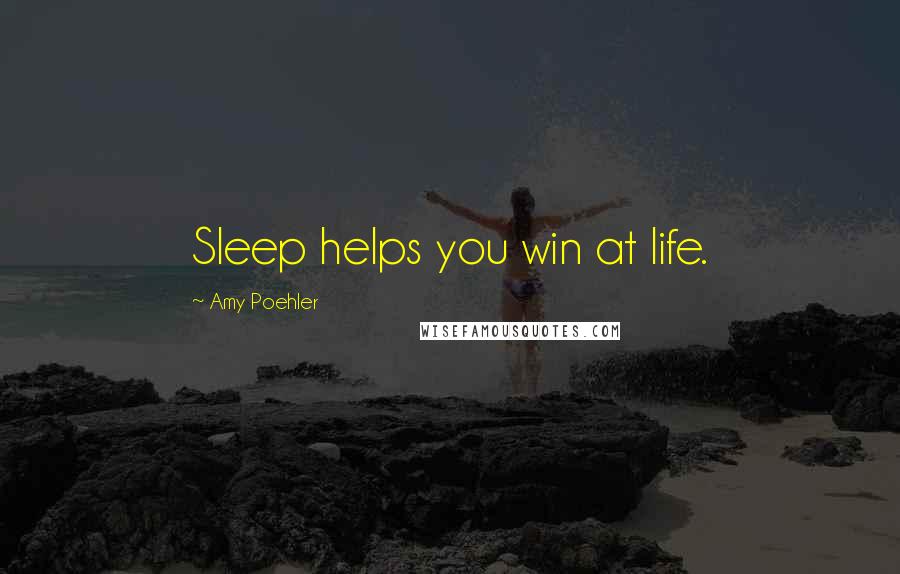 Amy Poehler Quotes: Sleep helps you win at life.