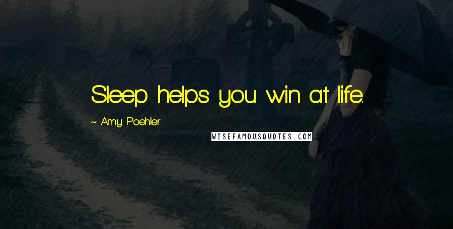 Amy Poehler Quotes: Sleep helps you win at life.