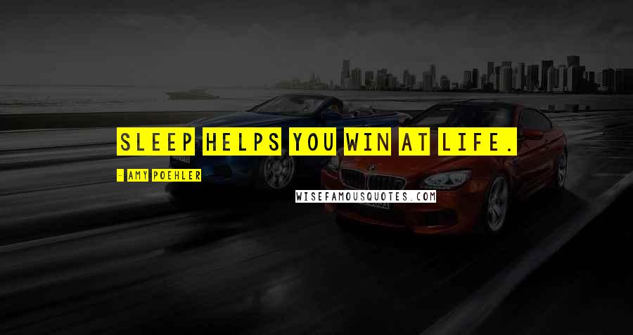 Amy Poehler Quotes: Sleep helps you win at life.