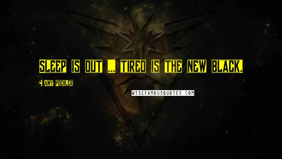 Amy Poehler Quotes: Sleep is out ... tired is the new black.