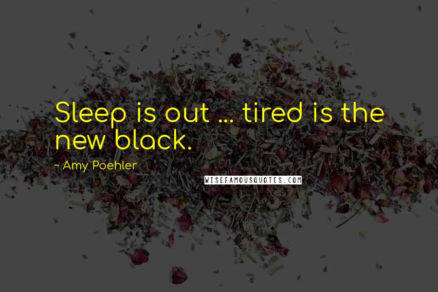Amy Poehler Quotes: Sleep is out ... tired is the new black.