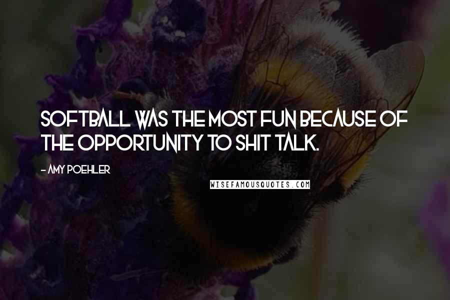 Amy Poehler Quotes: Softball was the most fun because of the opportunity to shit talk.