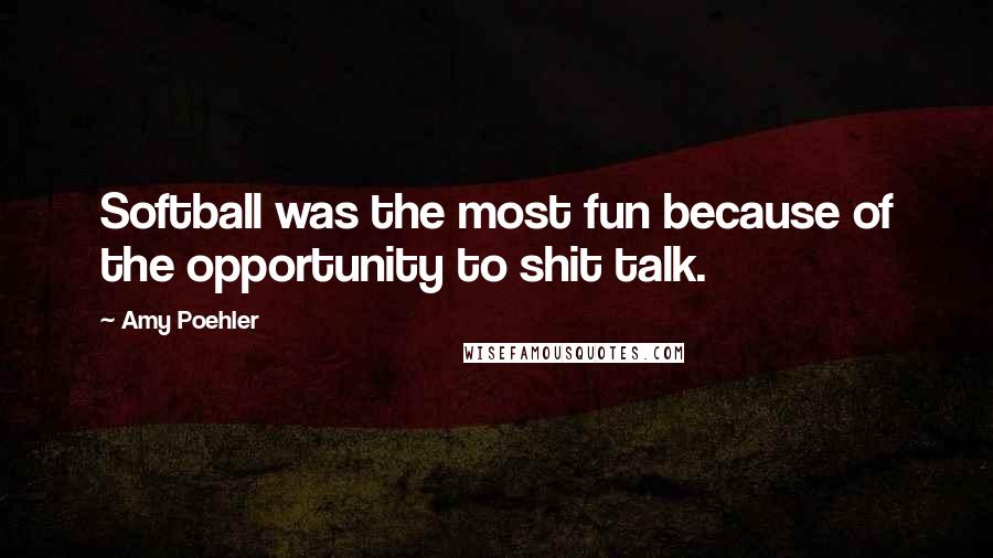 Amy Poehler Quotes: Softball was the most fun because of the opportunity to shit talk.