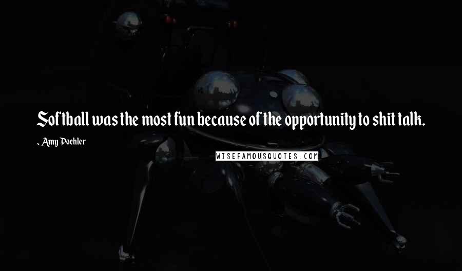 Amy Poehler Quotes: Softball was the most fun because of the opportunity to shit talk.