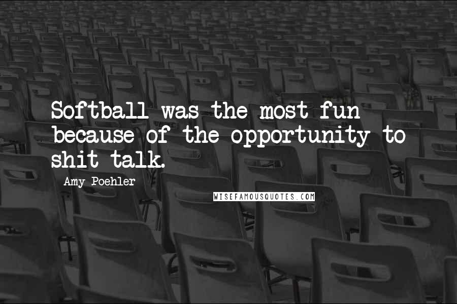 Amy Poehler Quotes: Softball was the most fun because of the opportunity to shit talk.