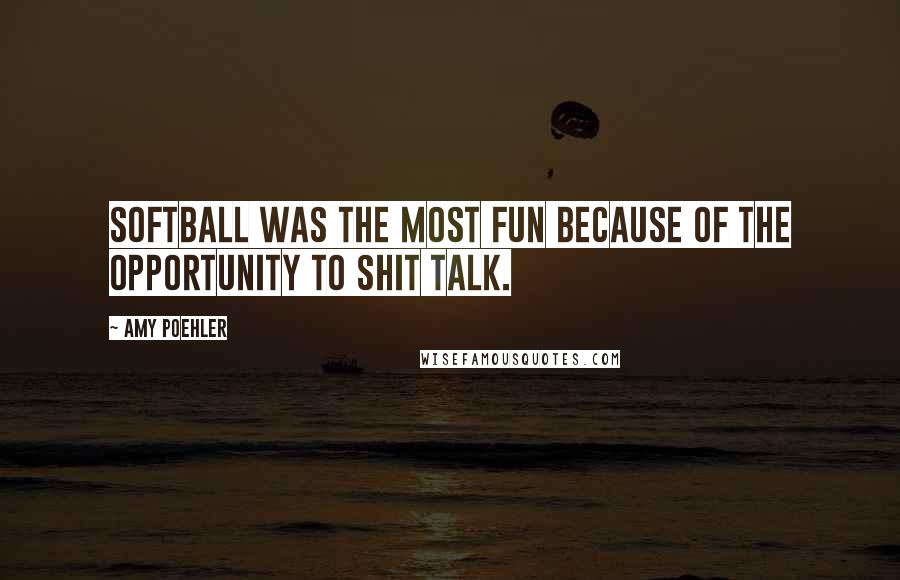 Amy Poehler Quotes: Softball was the most fun because of the opportunity to shit talk.