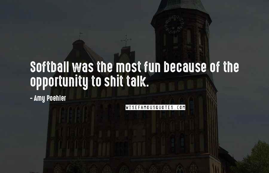 Amy Poehler Quotes: Softball was the most fun because of the opportunity to shit talk.