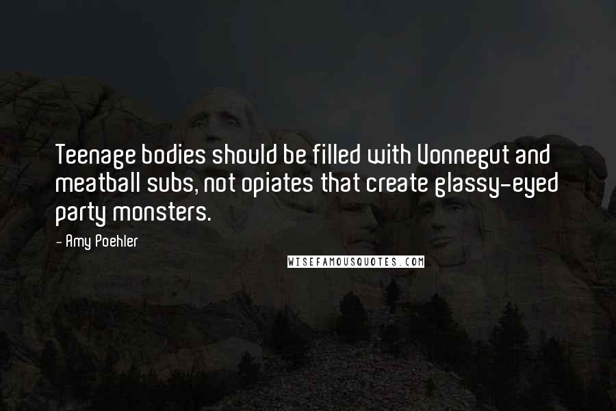 Amy Poehler Quotes: Teenage bodies should be filled with Vonnegut and meatball subs, not opiates that create glassy-eyed party monsters.