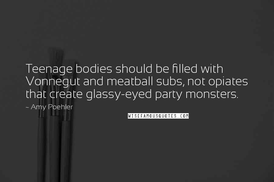Amy Poehler Quotes: Teenage bodies should be filled with Vonnegut and meatball subs, not opiates that create glassy-eyed party monsters.
