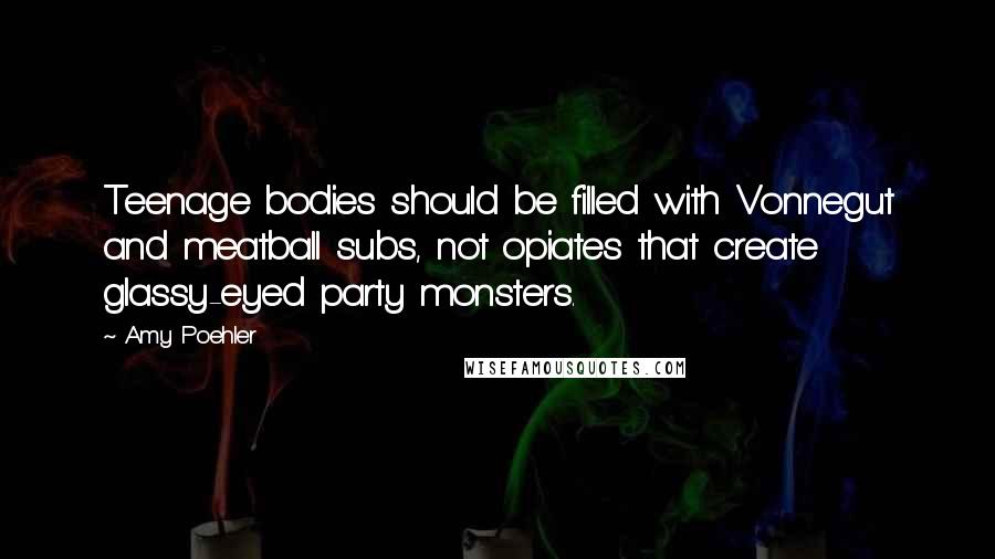 Amy Poehler Quotes: Teenage bodies should be filled with Vonnegut and meatball subs, not opiates that create glassy-eyed party monsters.