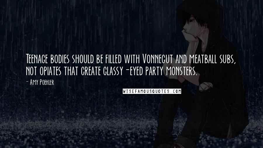 Amy Poehler Quotes: Teenage bodies should be filled with Vonnegut and meatball subs, not opiates that create glassy-eyed party monsters.