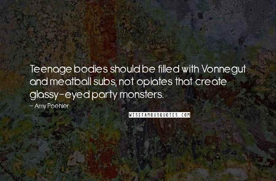 Amy Poehler Quotes: Teenage bodies should be filled with Vonnegut and meatball subs, not opiates that create glassy-eyed party monsters.