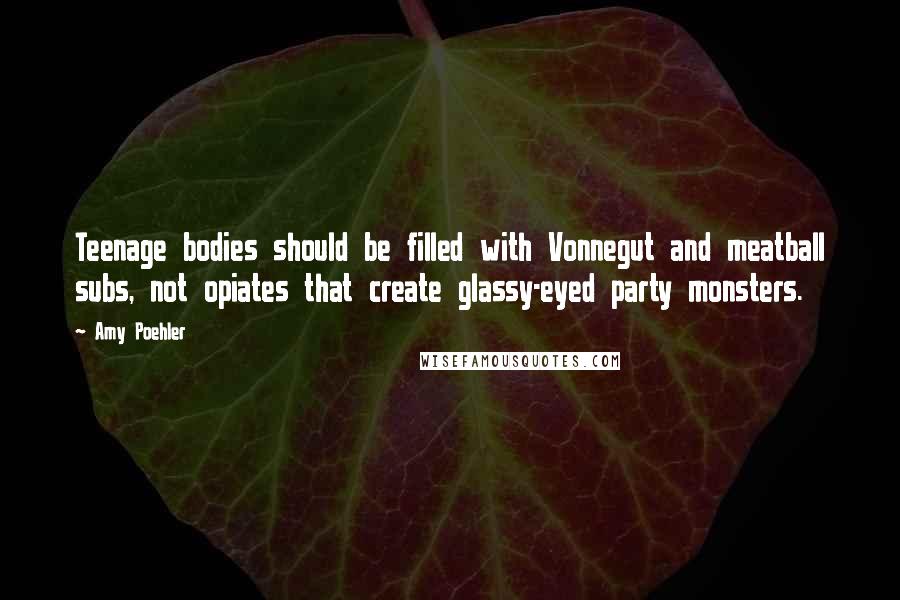 Amy Poehler Quotes: Teenage bodies should be filled with Vonnegut and meatball subs, not opiates that create glassy-eyed party monsters.