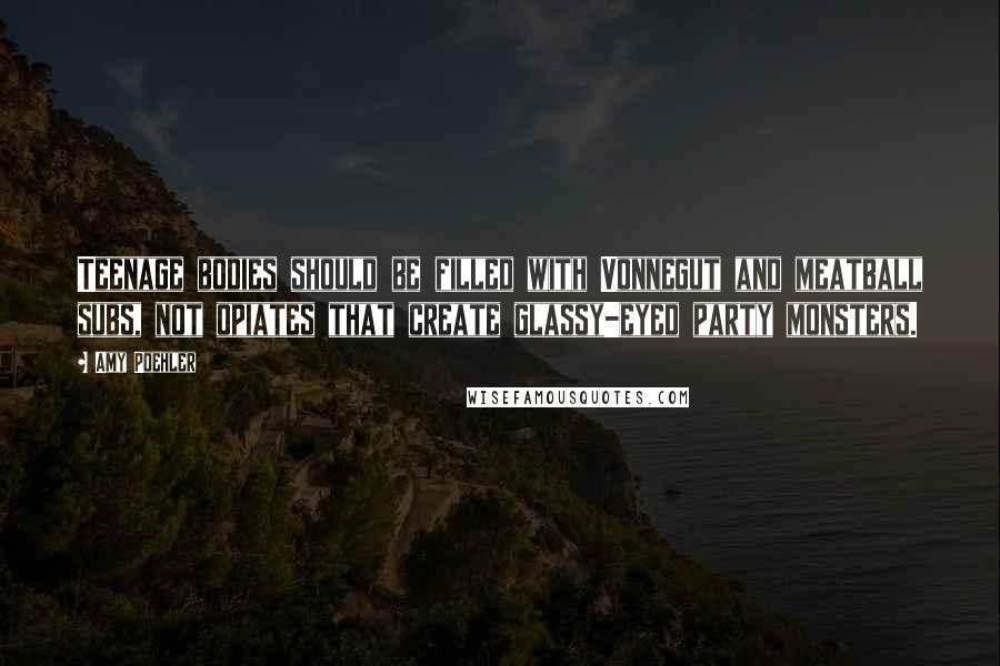 Amy Poehler Quotes: Teenage bodies should be filled with Vonnegut and meatball subs, not opiates that create glassy-eyed party monsters.
